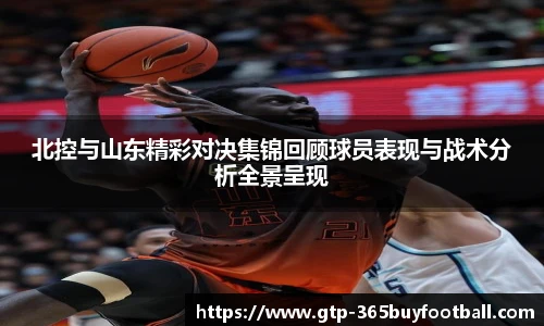 北控与山东精彩对决集锦回顾球员表现与战术分析全景呈现