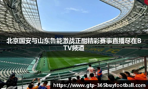 北京国安与山东鲁能激战正酣精彩赛事直播尽在BTV频道